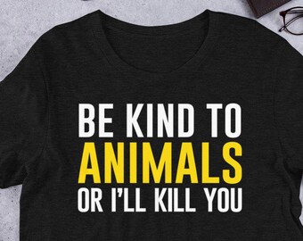 Be Kind to Animals or I'll Kill You Shirt