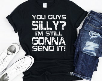 You Guys Silly, I'm Still Gonna Send It Shirt