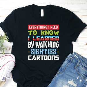 80s Cartoon Shirt, Watching Cartoons Shirt, Everything I Need to Know I Learned by Watching Eighties Cartoons