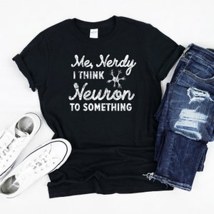 Neuron Biology T-Shirt, Me Nerdy I Think Neuron to Something