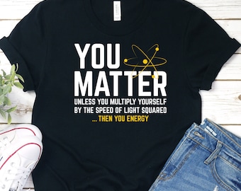 You Matter Science Shirt, Science Humor Shirt, Science Pun T-Shirt, Science Energy Joke Shirt