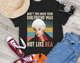 Don't You Wish Your Girlfriend Was Hot Like Bea Vintage T-Shirt, The Golden Girls Shirt, Funny Gift Tee For You And Your Family