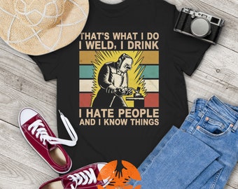 I Weld I Drink I Hate People And I Know Things Vintage T-Shirt, Hustle Shirt, Engineer Shirt, Mechanic Shirt, Gift Tee For You And Friends