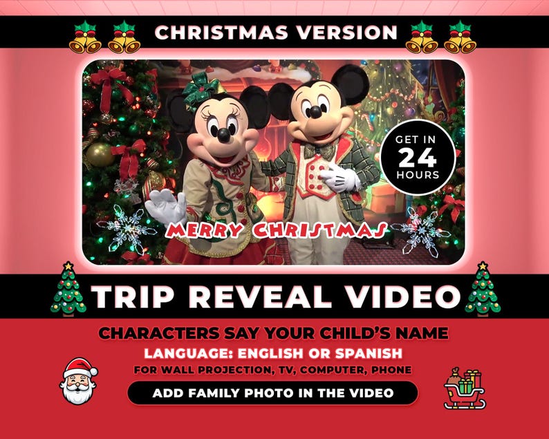 May include: A digital graphic for a Christmas version trip reveal video featuring Mickey and Minnie Mouse in holiday attire. Text includes CHRISTMAS VERSION, GET IN 24 HOURS, MERRY CHRISTMAS, TRIP REVEAL VIDEO, CHARACTERS SAY YOUR CHILD'S NAME, LANGUAGE: ENGLISH OR SPANISH, FOR WALL PROJECTION, TV, COMPUTER, PHONE, and ADD FAMILY PHOTO IN THE VIDEO.