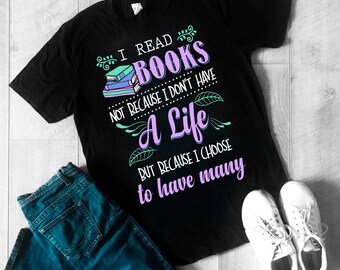 I Read Books Not Because I Don't Have a Life But Because I Choose to Have Many T-shirt or Hoodie or Sweatshirt Christmas Gift