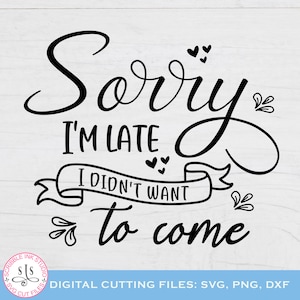 Puede incluir: Diseño digital en blanco y negro con el texto "Sorry I'm Late I Didn't Want to Come". El diseño incluye corazones y adornos decorativos. La parte inferior de la imagen dice "DIGITAL CUTTING FILES: SVG, PNG, DXF".