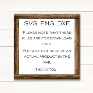 May include: A wooden sign with the text "SVG PNG DXF" and the message "Please note that these files are for download only. You will not receive an actual product in the mail. Thank you."