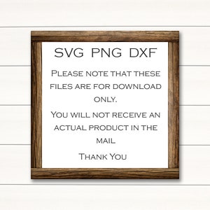 May include: A wooden sign with the text "SVG PNG DXF" and the message "Please note that these files are for download only. You will not receive an actual product in the mail. Thank you."