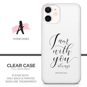 May include: A clear phone case with a white background and black text that reads "I am with you always" and "Matthew 28:20".