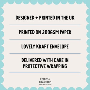 May include: A light blue background with a scalloped border surrounds text that reads: Designed + Printed in the UK, Printed on 300gsm paper, Lovely Kraft Envelope, Delivered with care in protective wrapping. The artist's name is Rebecca Grantham.