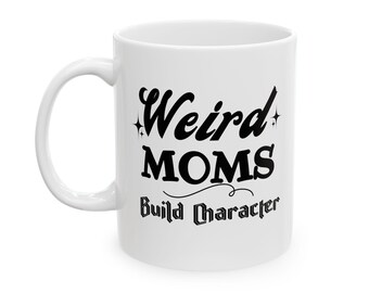 Weird Moms Build Character Ceramic Mug, 11oz & 15oz Coffee Cup, Funny Gift Mothers, Humorous Mom Gift, Funny Mom Cup, Sassy Mom Coffee Mug