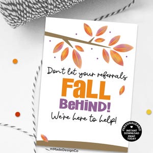 May include: A white card with the text "Don't let your referrals FALL BEHIND! We're here to help!" in orange and purple. The card features a brown branch with orange leaves and a small, black circle with the words "Personalizable Instant Download Print Today".
