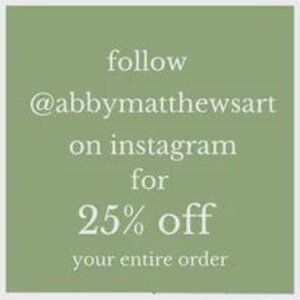May include: A square sage green graphic with white text that reads: follow @abbymatthewsart on instagram for 25% off your entire order. The text is centered and presented in a clean, sans-serif font against the solid, muted green background.