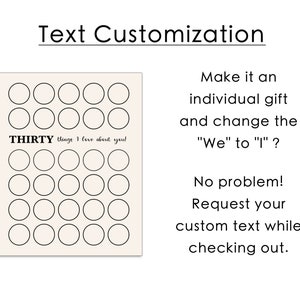 May include: A printable checklist with 30 blank circles and the text "THIRTY things I love about you!"  The text "Make it an individual gift and change the "We" to "I"? No problem! Request your custom text while checking out." is also included.