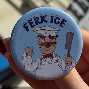 May include: A round pinback button with a light blue background featuring a cartoon chef wearing a white hat, a white apron, and a red bowtie. The chef has a mustache and holds a meat cleaver in one hand. The text FERK ICE is printed in dark blue.