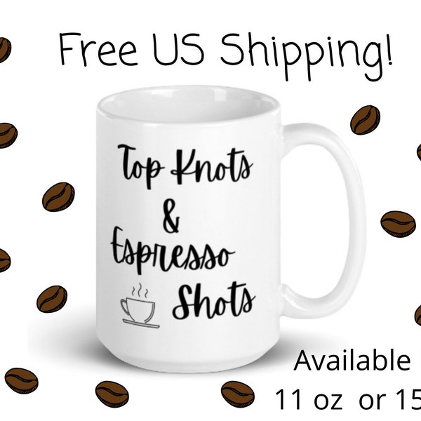 Top Knots and Espresso Shots Coffee Mug - Funny Mom Mug - Mom Life - Coffee is Life Mug