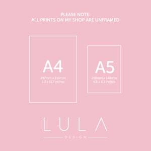 May include: A pink background with white text that reads "PLEASE NOTE: ALL PRINTS ON MY SHOP ARE UNFRAMED". Two white squares with black outlines are shown. The left square is labeled "A4" with the dimensions "297mm x 210mm" and "8.3 x 11.7 inches". The right square is labeled "A5" with the dimensions "210mm x 148mm" and "5.8 x 8.3 inches". Below the squares is the text "LULA DESIGN".
