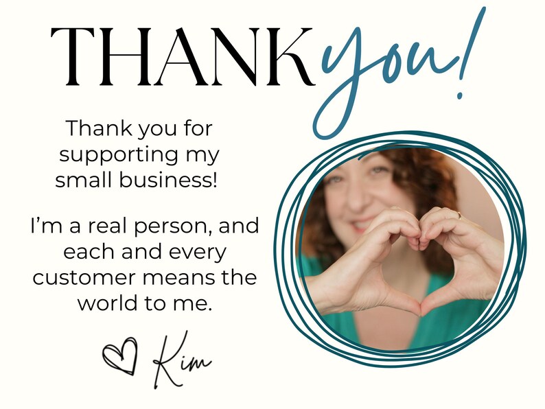 May include: A graphic with the words "THANK you!" in black and teal. Text reads "Thank you for supporting my small business! I'm a real person, and each and every customer means the world to me." A woman makes a heart shape with her hands.