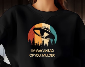 X-Files Sweatshirt, I&#39;m Way Ahead Of You, Mulder Sweatshirt, The Truth Is Out There, Alien UFO Roswell Shirt, Area 51 Alien Shirt