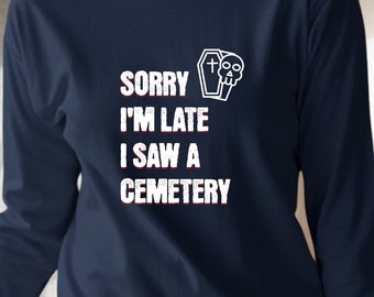 Long Sleeve T-Shirt Sorry I'm Late. I Saw A  Cemetery, Cemetery Lover Gift, Taphophile Shirt, Coimetrophile Shirt, Funny Cemetery Shirt