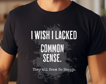 T-Shirt I Wish I Lacked Common Sense, They Seem So Happy, Funny Common Sense Shirt, Rude Sarcastic Common Sense Gift Idea, Gen X Shirt