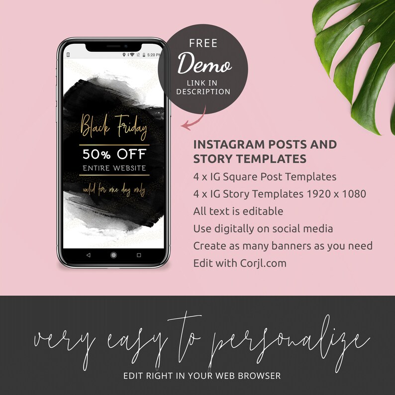 May include: A black and gold phone screen mockup with the text "Black Friday 50% Off Entire Website" and "valid for one day only". The phone is on a pink background with a green leaf. The text "INSTAGRAM POSTS AND STORY TEMPLATES" is below the phone. The text "4 x IG Square Post Templates" and "4 x IG Story Templates 1920 x 1080" is below the phone. The text "All text is editable" is below the phone. The text "Use digitally on social media" is below the phone. The text "Create as many banners as you need" is below the phone. The text "Edit with Corjl.com" is below the phone. The text "very easy to personalize" is below the phone. The text "EDIT RIGHT IN YOUR WEB BROWSER" is below the phone.