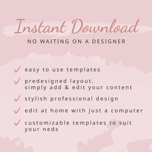 May include: Pink background with the text "Instant Download" and "NO WAITING ON A DESIGNER". A list of five checkmarks with the following text: "easy to use templates", "predesigned layout. simply add & edit your content", "stylish professional design", "edit at home with just a computer", "customizable templates to suit your needs".