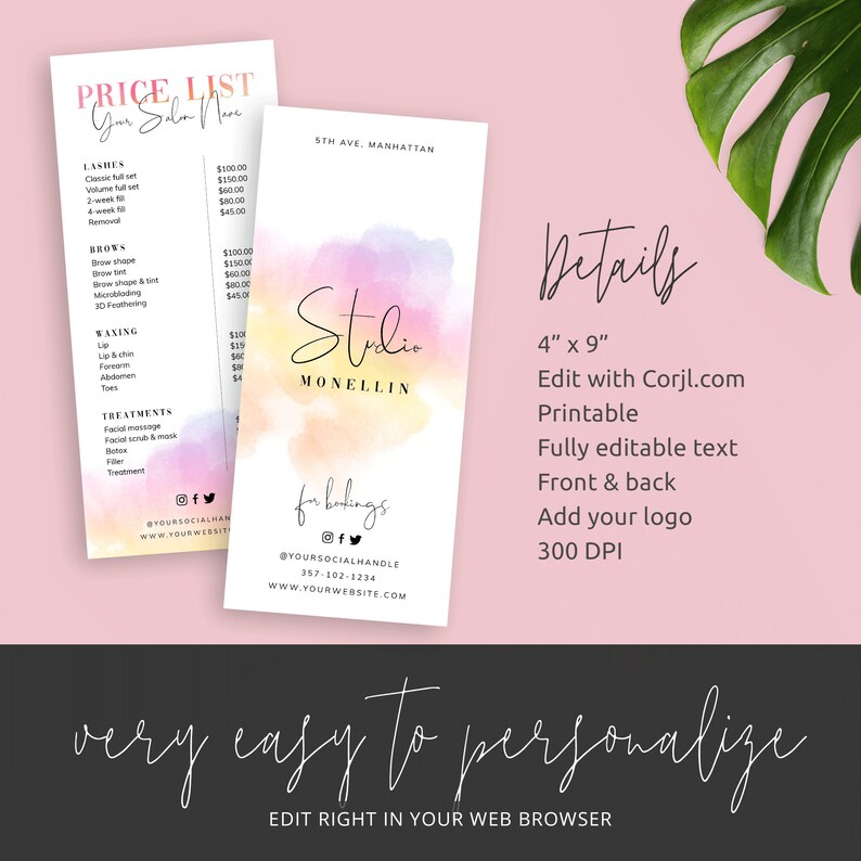 May include: A pink, orange, and yellow watercolor background with the text "Studio Monellin" in black script. The text "for bookings" is below the logo with social media icons and a website address. The text "5th Ave, Manhattan" is at the top of the page. The text "Details" is in black script with the following information: 4" x 9", Edit with Corjl.com, Printable, Fully editable text, Front & back, Add your logo, 300 DPI. The text "very easy to personalize" is below the details with the text "Edit right in your web browser" below that.