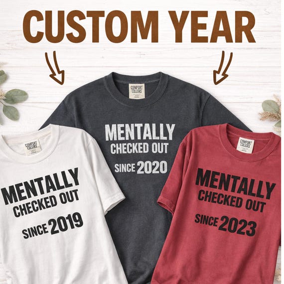 Custom Year Shirt: Mentally Checked Out Since (Unisex Tee)