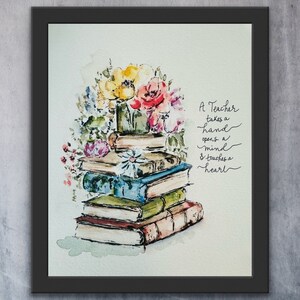 May include: A watercolor painting of a stack of books with flowers on top. The quote "A Teacher takes a hand opens a mind & touches a heart" is written on the right side of the image.