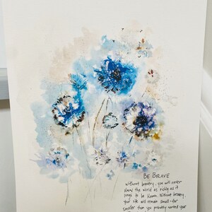 May include: Watercolor painting of blue flowers with a quote by Elizabeth Gilbert: "Without bravery, you will never know the world as richly as it longs to be known. Without bravery, your life will remain small-far smaller than you probably wanted your life to be."