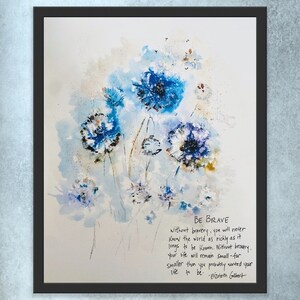 May include: Watercolor painting of blue flowers with a quote by Elizabeth Gilbert that reads "BE BRAVE without bravery, you will never know the world as richly as it longs to be known. Without bravery, your life will remain Small-far smaller than you probably wanted your life to be."