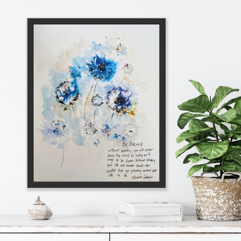 May include: A watercolor painting of blue flowers with a quote about bravery. The quote reads: "Without bravery, you will never know the world as richly as it longs to be known. Without bravery, your life will remain small-far smaller than you probably wanted your life to be." - Elizabeth Gilbert