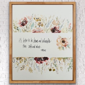 May include: A watercolor painting of flowers with a quote that reads "it's better to be brave and vulnerable than safe and alone." -Atticus