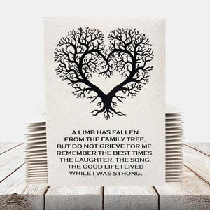May include: A black and white image of a tree with branches forming a heart shape. The text reads: "A limb has fallen from the family tree, but do not grieve for me. Remember the best times, the laughter, the song. The good life I lived while I was strong."