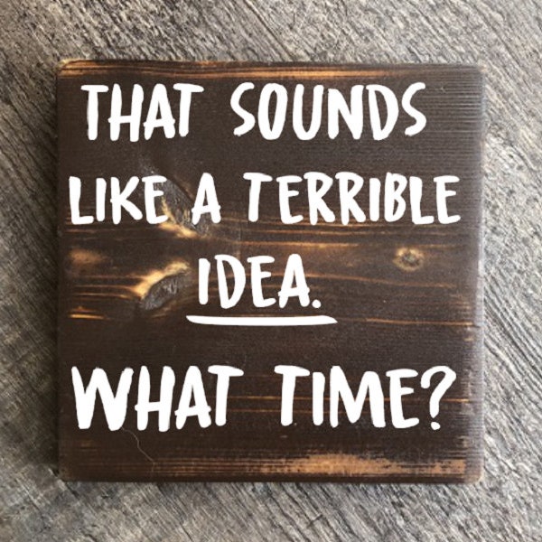 That sounds like a terrible idea, What time? Wood Sign, rustic sign, farmhouse sign, home decore, funny quote sign