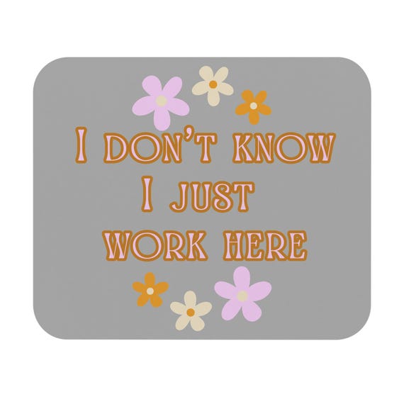 Humorous Floral Mouse Pad - I Don't Know, I Just Work Here, Office Decor, Gift for Coworkers, Desk Accessory, Fun Work Space