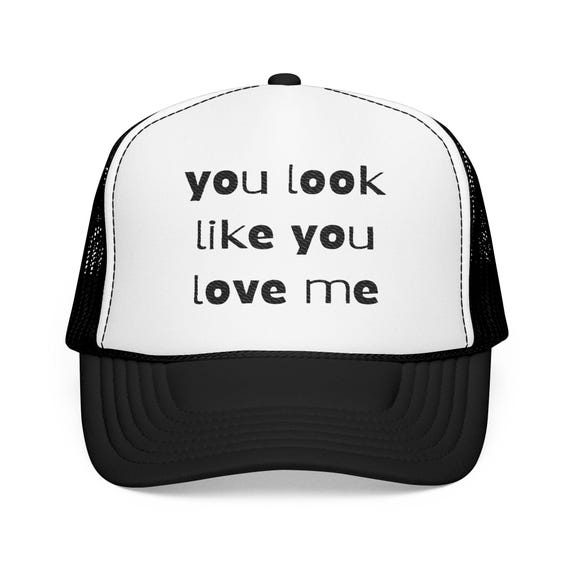 Embroidered Foam Trucker Hat: "You Look Like You Love Me"