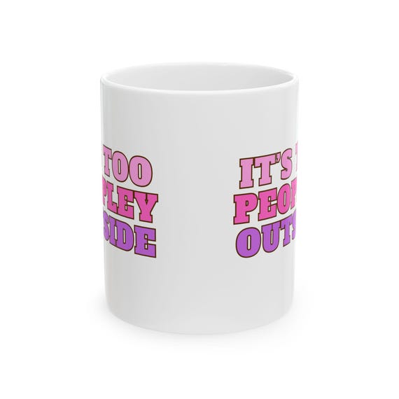 Playful Ceramic Mug - "It's Too Peopley Outside" - Gift for Introverts, Coffee Lovers, Humor, Fun Home Decor, Quirky Drinkware