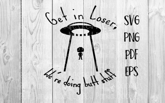 Get In Loser We Re Doing Butt Stuff Funny Alien Ufo Etsy
