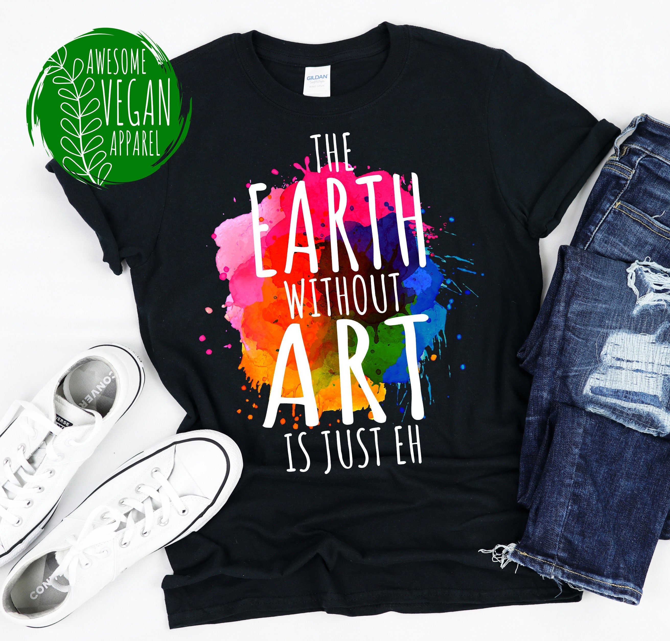 The Earth Without Art Is Just Eh T-Shirt The Earth Without Art Is Just Eh T-Shirt
