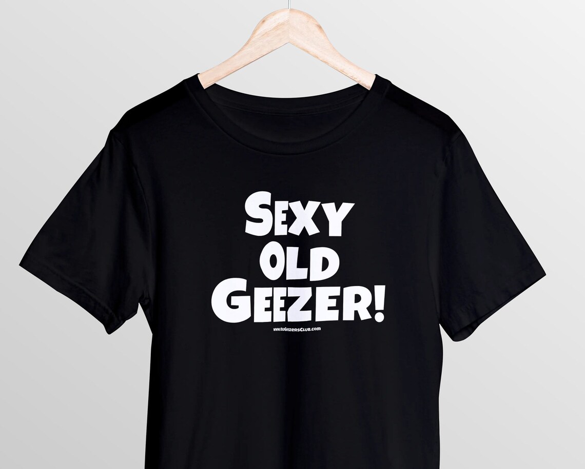 Funny Old Man T Shirt With Sexy Old Geezer Statement Old Man Etsy