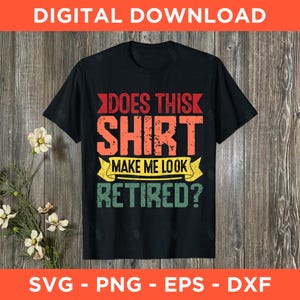 Does This Shirt Make Me Look Retired Svg Png Eps Dxf - Instant Download - Funny Retirement Quote Cut File Cricut Silhouette