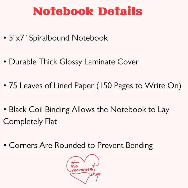 May include: A 5" x 7" spiralbound notebook with a durable, thick, glossy laminate cover. It has 75 leaves of lined paper (150 pages to write on) and black coil binding that allows the notebook to lay flat. The corners are rounded to prevent bending.