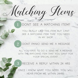 May include: A white marble background with green leaves on the sides. The text "Matching Items" is at the top of the image. Three numbered steps are listed below the text. Step 1: "Don't see a matching item? You really like this item, but can't see a matching item that you need in my shop.". Step 2: "Don't panic! Send me a message. All you have to do is send me a message with the matching item that you want for your special event.". Step 3: "Receive a reply within 24 hrs. Once I know what you need, you will hear from me within 24 hrs."
