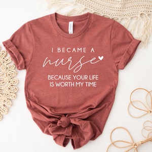 I Became A Nurse Because Your Life Is Worth My Time Shirt, Nurse Shirt, Inspirational Nurse Shirt, Nurse Gift,  Ink and Quotes