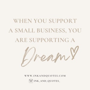 May include: A beige text graphic on a white background with the text "WHEN YOU SUPPORT A SMALL BUSINESS, YOU ARE SUPPORTING A Dream!" with a heart symbol after the word "Dream". The text "WWW.INKANDQUOTES.COM" and "INK_AND_QUOTES_" are also included in the graphic.