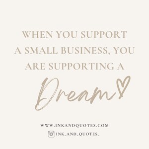 May include: A beige graphic with the text "WHEN YOU SUPPORT A SMALL BUSINESS, YOU ARE SUPPORTING A Dream!" in a serif font. The word "Dream" is in a cursive font with a heart symbol. The website www.inkandquotes.com and Instagram handle ink_and_quotes_ are also displayed.