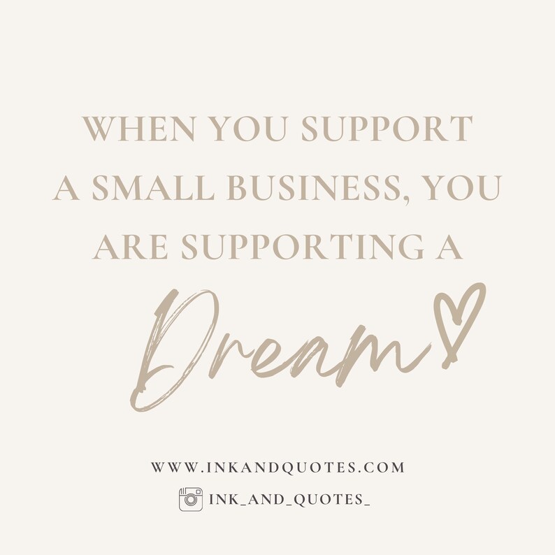 May include: A beige graphic with the text "WHEN YOU SUPPORT A SMALL BUSINESS, YOU ARE SUPPORTING A Dream!" in a serif font. The word "Dream" is in a cursive font with a heart symbol. The website www.inkandquotes.com and Instagram handle ink_and_quotes_ are also displayed.