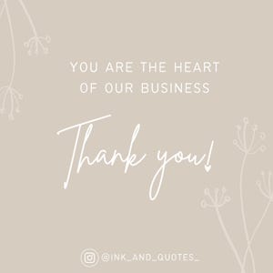 May include: A beige background with white text that reads "YOU ARE THE HEART OF OUR BUSINESS" and "Thank you!" in a cursive font. Delicate floral line art accents the corners. The Instagram handle "@INK_AND_QUOTES_" is at the bottom.